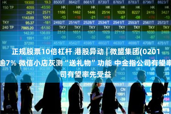 正规股票10倍杠杆 港股异动 | 微盟集团(02013)高开逾7% 微信小店灰测“送礼物”功能 中金指公司有望率先受益