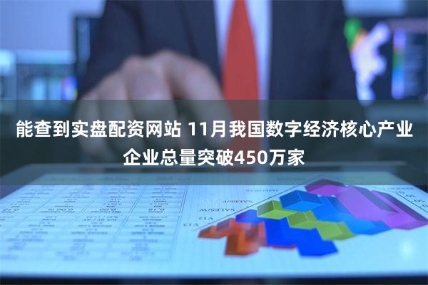 能查到实盘配资网站 11月我国数字经济核心产业企业总量突破450万家