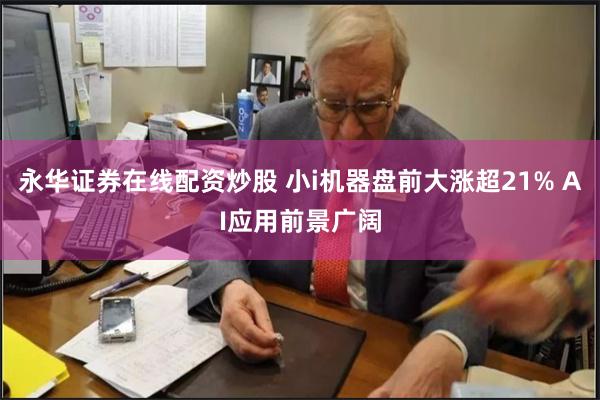 永华证券在线配资炒股 小i机器盘前大涨超21% AI应用前景广阔