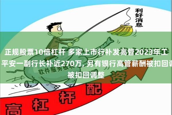 正规股票10倍杠杆 多家上市行补发高管2023年工资! 平安一副行长补近270万, 另有银行高管薪酬被扣回调整