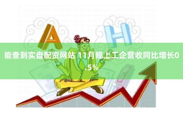 能查到实盘配资网站 11月规上工企营收同比增长0.5%