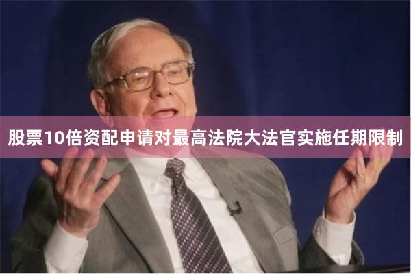 股票10倍资配申请对最高法院大法官实施任期限制
