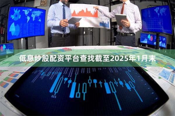 低息炒股配资平台查找截至2025年1月末