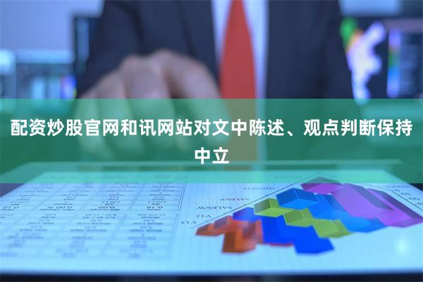 配资炒股官网和讯网站对文中陈述、观点判断保持中立