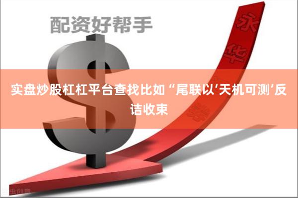 实盘炒股杠杠平台查找比如“尾联以‘天机可测’反诘收束