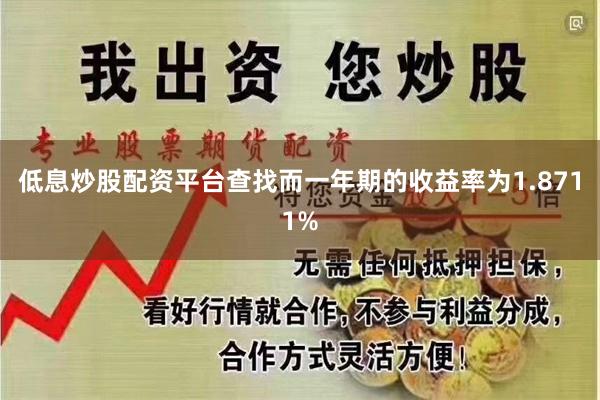 低息炒股配资平台查找而一年期的收益率为1.8711%