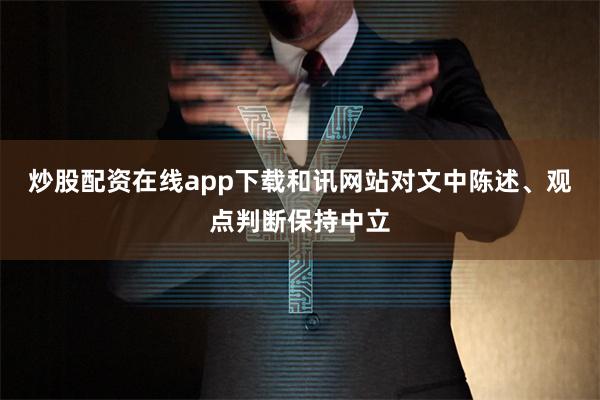 炒股配资在线app下载和讯网站对文中陈述、观点判断保持中立