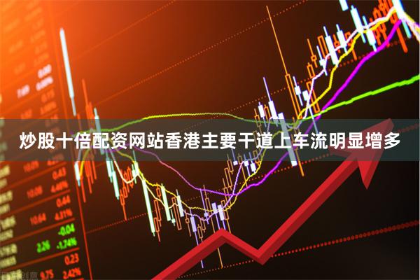 炒股十倍配资网站香港主要干道上车流明显增多