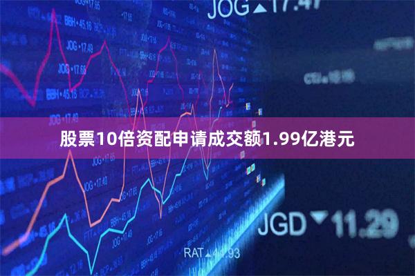 股票10倍资配申请成交额1.99亿港元