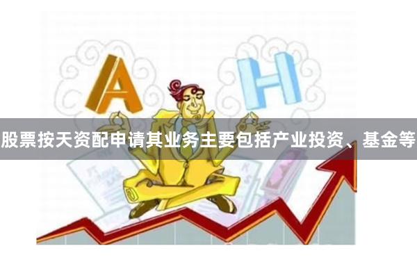 股票按天资配申请其业务主要包括产业投资、基金等