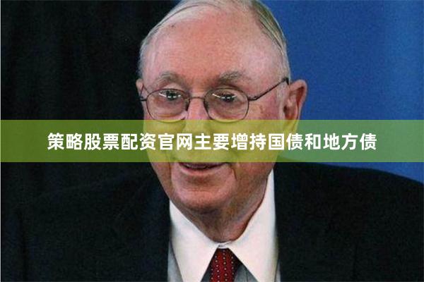 策略股票配资官网主要增持国债和地方债