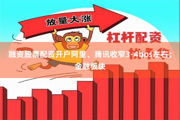 融资股票配资开户阿里、腾讯收窄3-4bps左右；金融板块