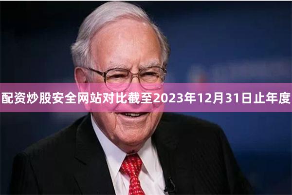 配资炒股安全网站对比截至2023年12月31日止年度