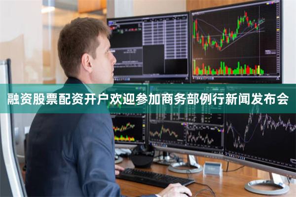 融资股票配资开户欢迎参加商务部例行新闻发布会
