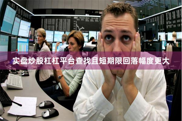 实盘炒股杠杠平台查找且短期限回落幅度更大