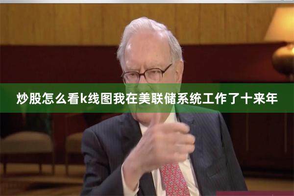 炒股怎么看k线图我在美联储系统工作了十来年