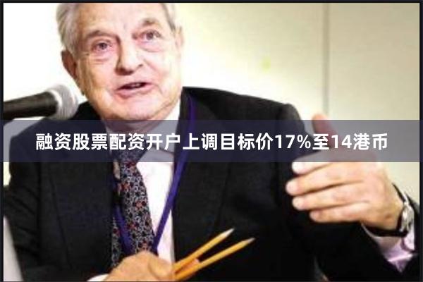 融资股票配资开户上调目标价17%至14港币